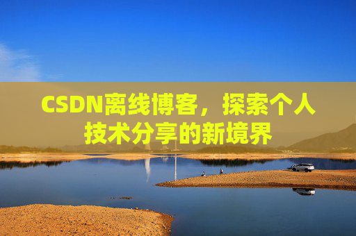 CSDN离线博客，探索个人技术分享的新境界